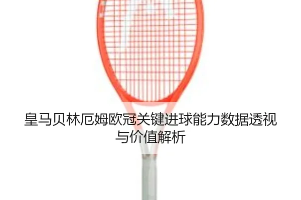 皇马贝林厄姆欧冠关键进球能力数据透视与价值解析